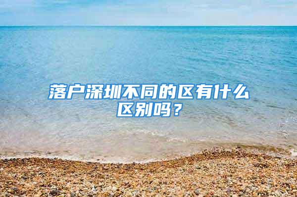 落户深圳不同的区有什么区别吗？