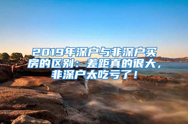 2019年深户与非深户买房的区别：差距真的很大，非深户太吃亏了！