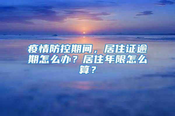 疫情防控期间，居住证逾期怎么办？居住年限怎么算？