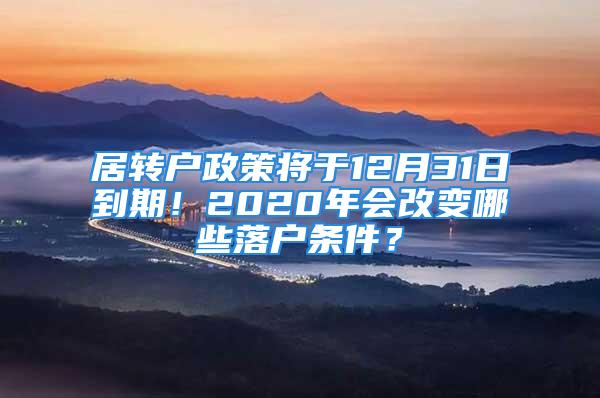 居转户政策将于12月31日到期！2020年会改变哪些落户条件？