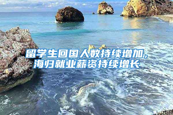 留学生回国人数持续增加，海归就业薪资持续增长