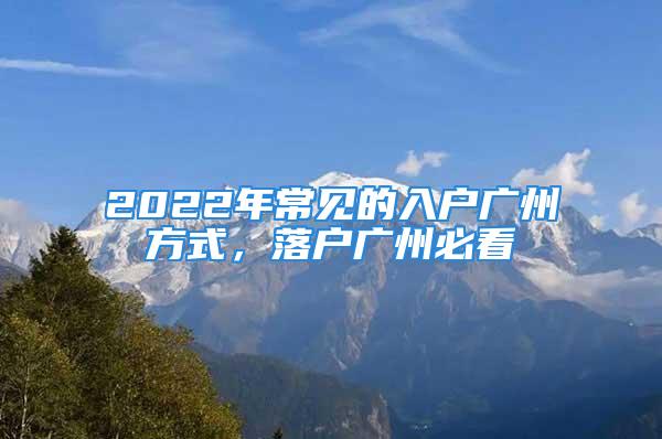 2022年常见的入户广州方式，落户广州必看