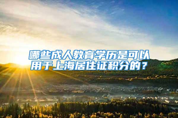 哪些成人教育学历是可以用于上海居住证积分的？