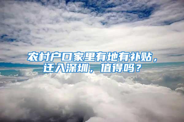 农村户口家里有地有补贴，迁入深圳，值得吗？