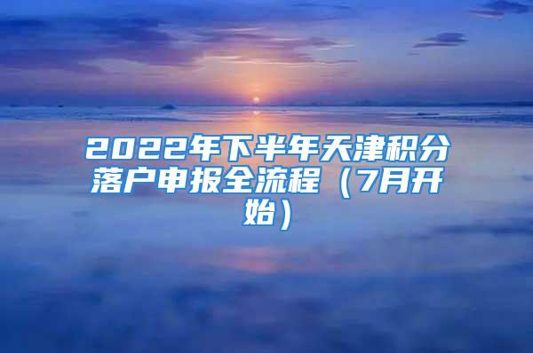 2022年下半年天津积分落户申报全流程（7月开始）