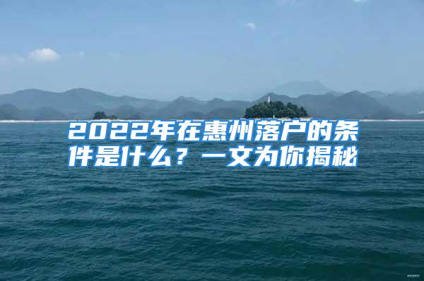 2022年在惠州落户的条件是什么？一文为你揭秘