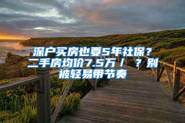 深户买房也要5年社保？二手房均价7.5万／㎡？别被轻易带节奏