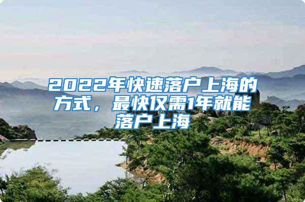 2022年快速落户上海的方式，最快仅需1年就能落户上海