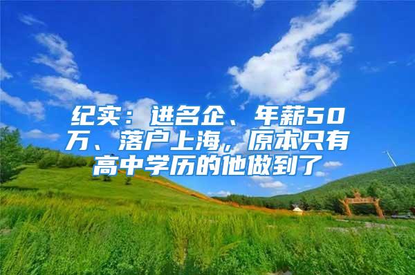 纪实：进名企、年薪50万、落户上海，原本只有高中学历的他做到了