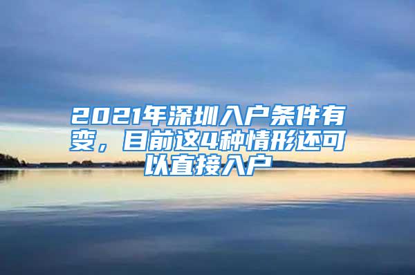 2021年深圳入户条件有变，目前这4种情形还可以直接入户