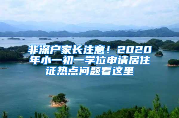 非深户家长注意！2020年小一初一学位申请居住证热点问题看这里