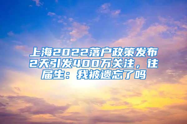 上海2022落户政策发布2天引发400万关注，往届生：我被遗忘了吗