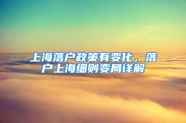 上海落户政策有变化，落户上海细则变局详解