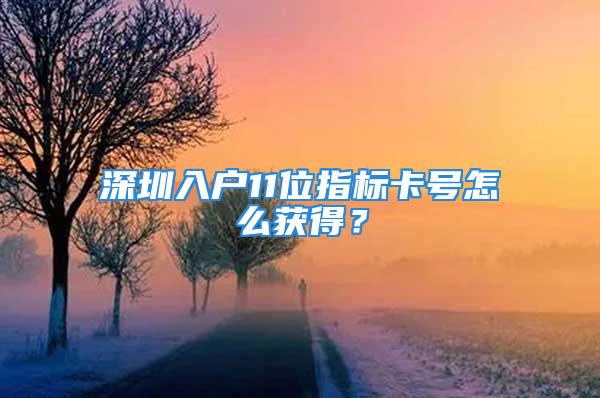 深圳入户11位指标卡号怎么获得？