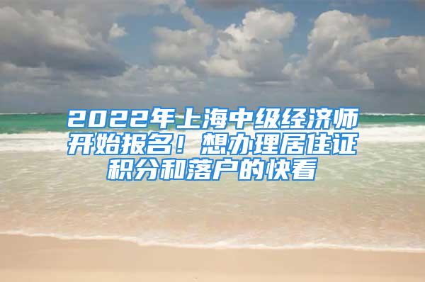 2022年上海中级经济师开始报名！想办理居住证积分和落户的快看