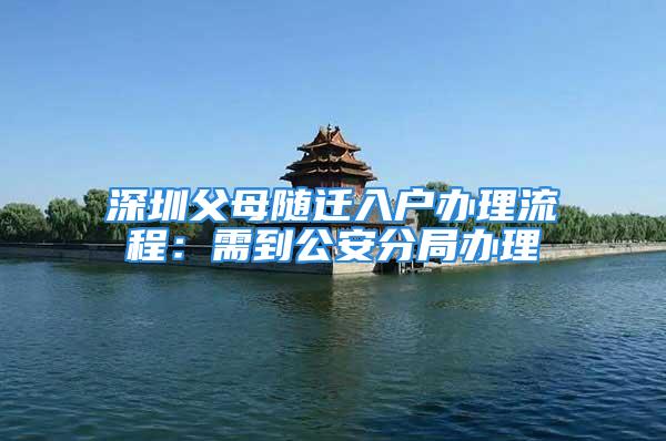 深圳父母随迁入户办理流程：需到公安分局办理