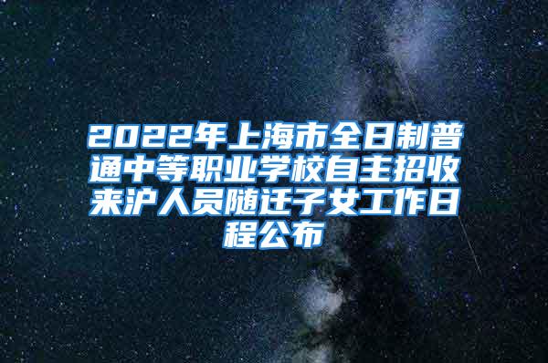 2022年上海市全日制普通中等职业学校自主招收来沪人员随迁子女工作日程公布