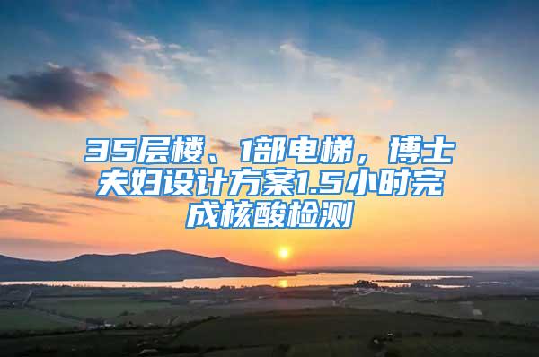 35层楼、1部电梯，博士夫妇设计方案1.5小时完成核酸检测