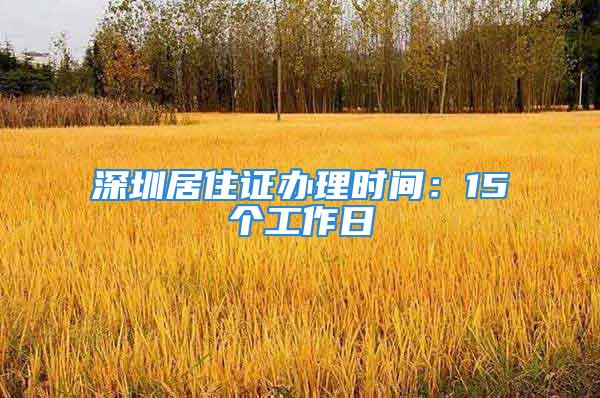 深圳居住证办理时间：15个工作日