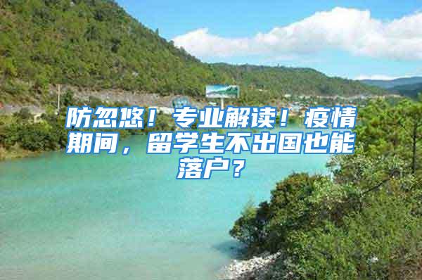 防忽悠！专业解读！疫情期间，留学生不出国也能落户？