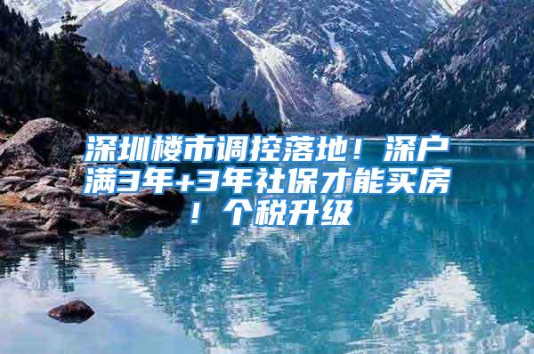 深圳楼市调控落地！深户满3年+3年社保才能买房！个税升级