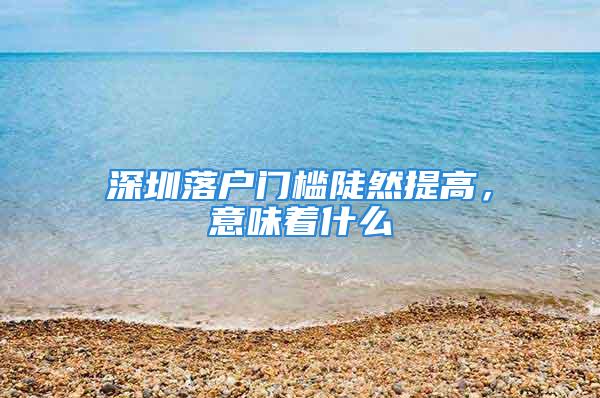 深圳落户门槛陡然提高，意味着什么