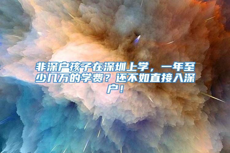 非深户孩子在深圳上学，一年至少几万的学费？还不如直接入深户！