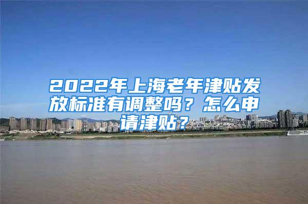 2022年上海老年津贴发放标准有调整吗？怎么申请津贴？