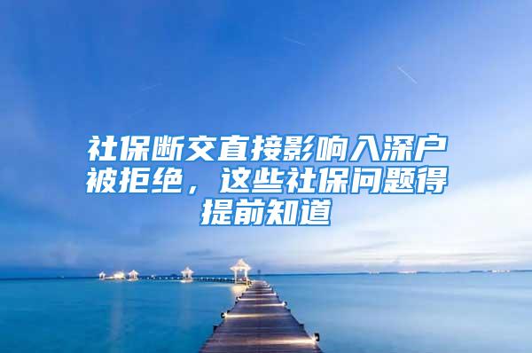 社保断交直接影响入深户被拒绝，这些社保问题得提前知道