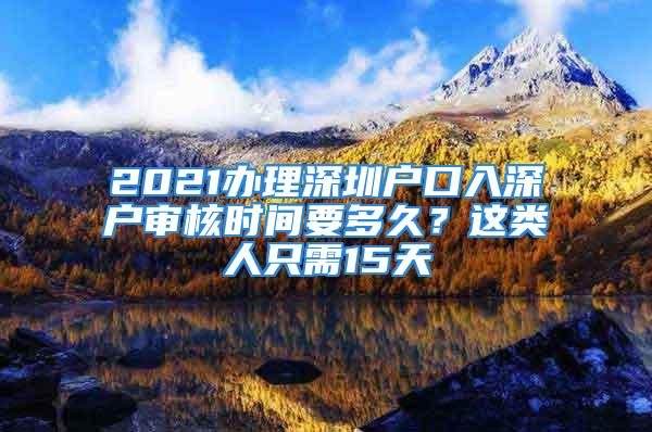 2021办理深圳户口入深户审核时间要多久？这类人只需15天