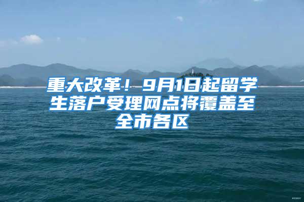 重大改革！9月1日起留学生落户受理网点将覆盖至全市各区