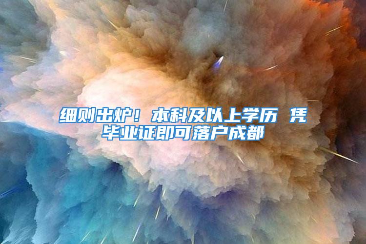 细则出炉！本科及以上学历 凭毕业证即可落户成都