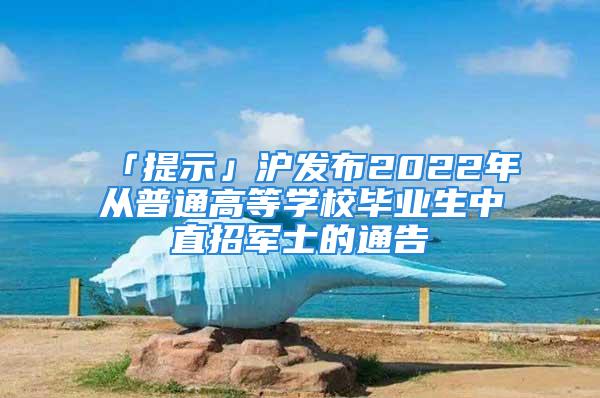 「提示」沪发布2022年从普通高等学校毕业生中直招军士的通告