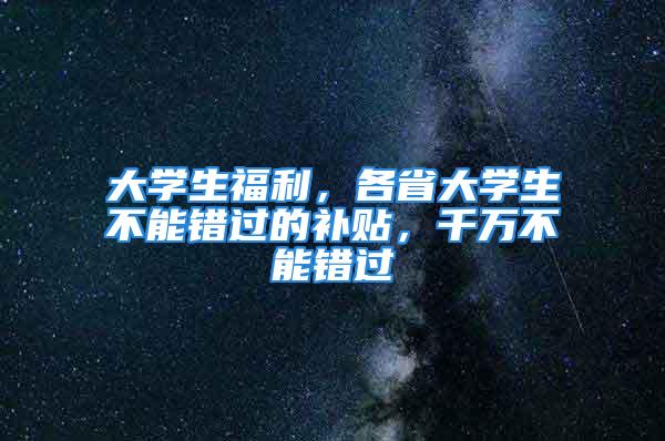 大学生福利，各省大学生不能错过的补贴，千万不能错过