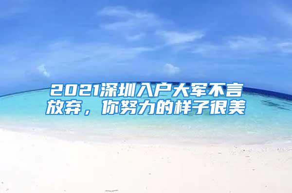 2021深圳入户大军不言放弃，你努力的样子很美