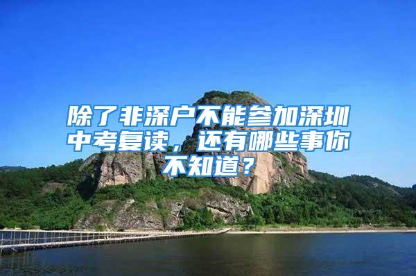 除了非深户不能参加深圳中考复读，还有哪些事你不知道？