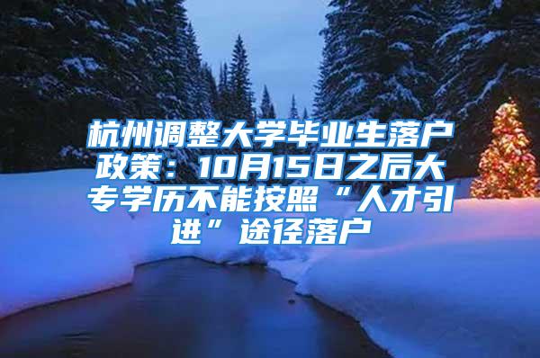 杭州调整大学毕业生落户政策：10月15日之后大专学历不能按照“人才引进”途径落户