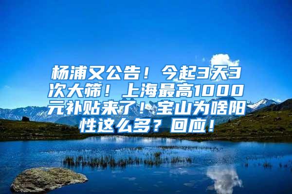 杨浦又公告！今起3天3次大筛！上海最高1000元补贴来了！宝山为啥阳性这么多？回应！