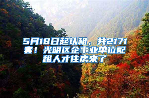 5月18日起认租，共2171套！光明区企事业单位配租人才住房来了