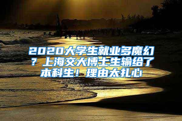 2020大学生就业多魔幻？上海交大博士生输给了本科生！理由太扎心