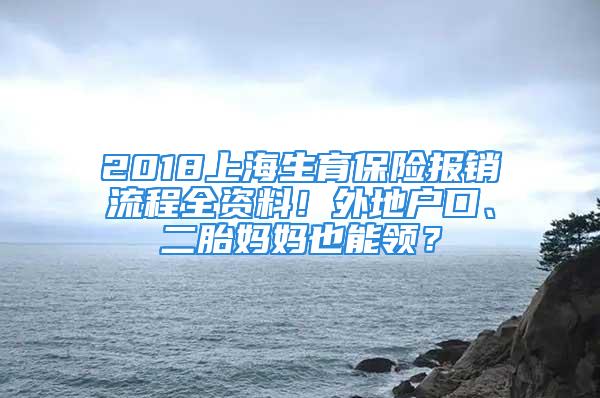 2018上海生育保险报销流程全资料！外地户口、二胎妈妈也能领？