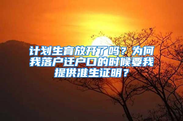 计划生育放开了吗？为何我落户迁户口的时候要我提供准生证明？