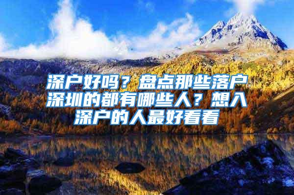 深户好吗？盘点那些落户深圳的都有哪些人？想入深户的人最好看看