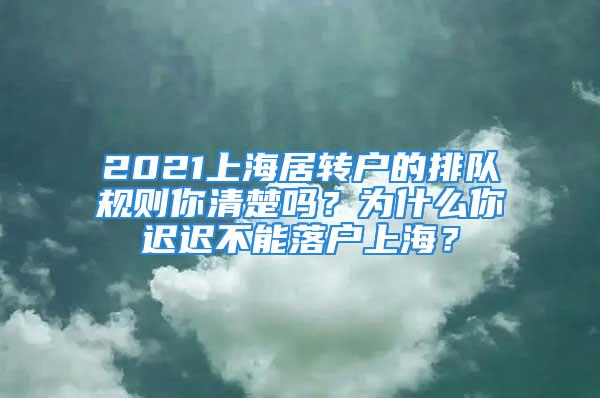 2021上海居转户的排队规则你清楚吗？为什么你迟迟不能落户上海？