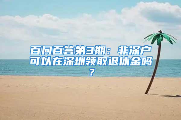 百问百答第3期：非深户可以在深圳领取退休金吗？