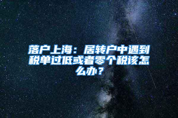 落户上海：居转户中遇到税单过低或者零个税该怎么办？