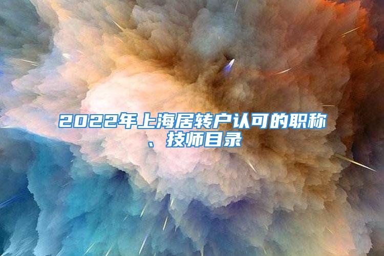 2022年上海居转户认可的职称、技师目录