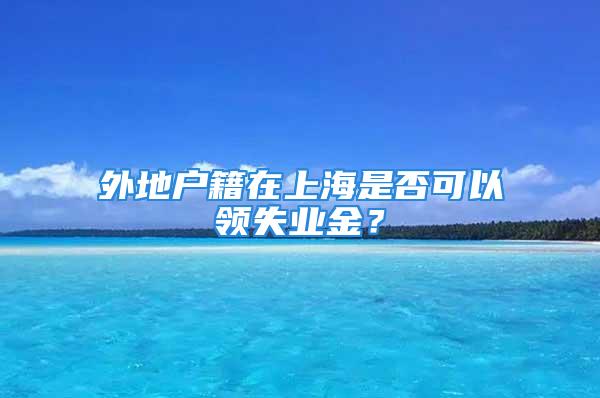 外地户籍在上海是否可以领失业金？