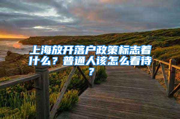 上海放开落户政策标志着什么？普通人该怎么看待？