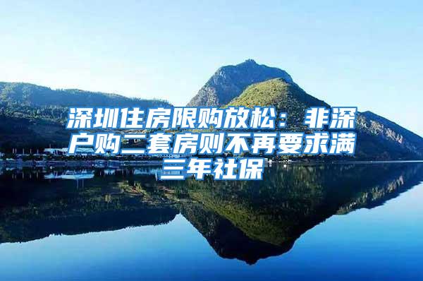 深圳住房限购放松：非深户购二套房则不再要求满三年社保